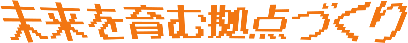 未来を育む拠点づくり