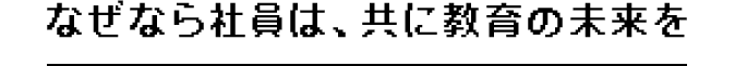 なぜなら社員は、共に教育の