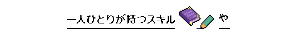 一人ひとりが持つスキルや